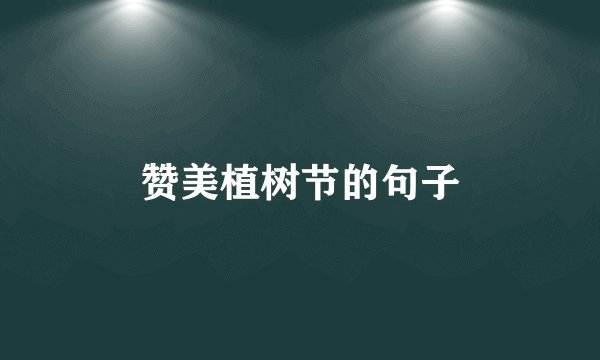 赞美植树节的句子