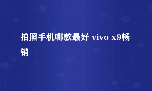 拍照手机哪款最好 vivo x9畅销
