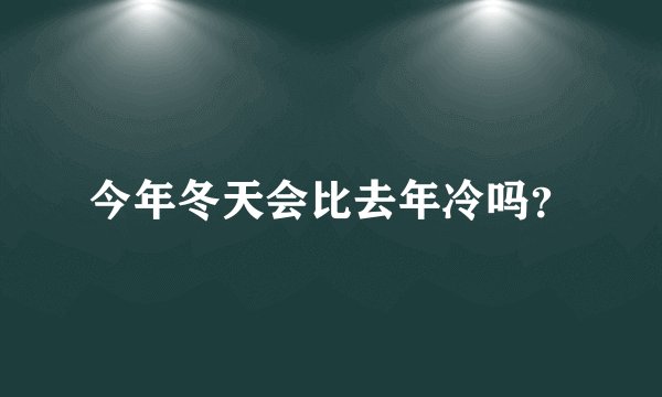 今年冬天会比去年冷吗？