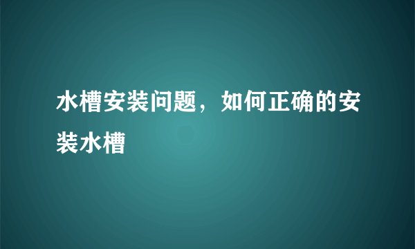 水槽安装问题，如何正确的安装水槽