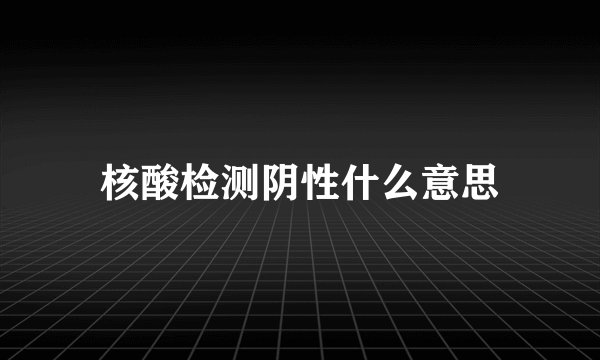 核酸检测阴性什么意思