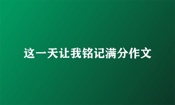 这一天让我铭记满分作文