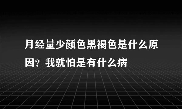 月经量少颜色黑褐色是什么原因?我就怕是有什么病