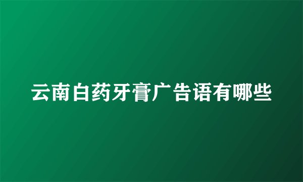云南白药牙膏广告语有哪些