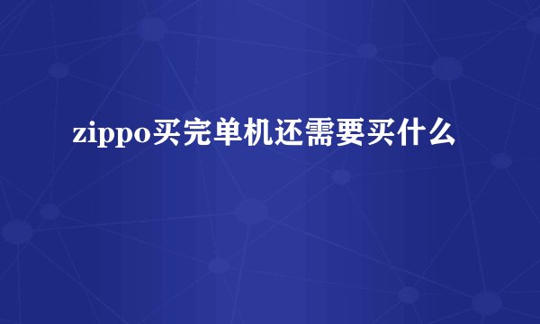 zippo买完单机还需要买什么