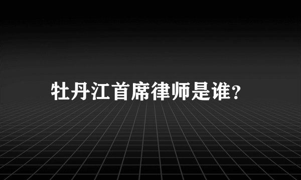 牡丹江首席律师是谁？