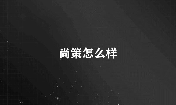 尚策怎么样