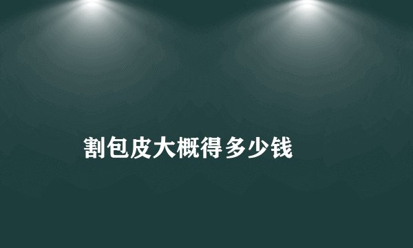 
    割包皮大概得多少钱
  