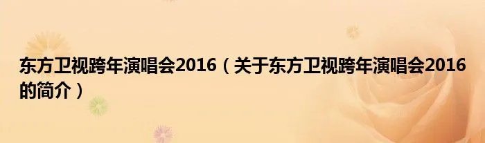 东方卫视跨年演唱会2016（关于东方卫视跨年演唱会2016的简介）