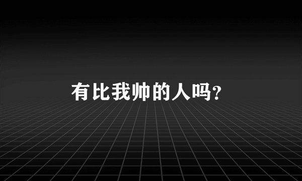 有比我帅的人吗？