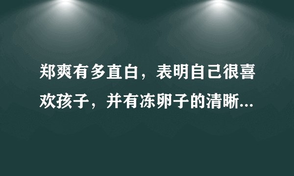 郑爽有多直白,表明自己很喜欢孩子,并有冻卵子的清晰规划- 飞外网