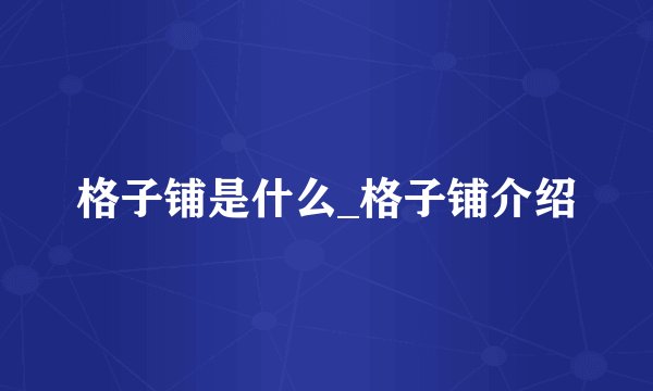 格子铺是什么_格子铺介绍