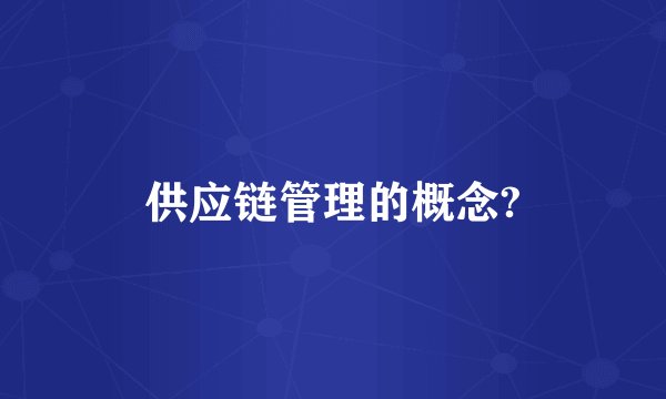 供应链管理的概念?