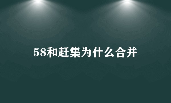 58和赶集为什么合并