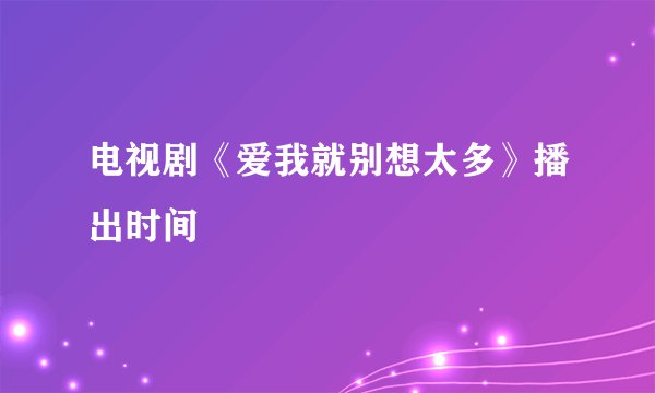 电视剧《爱我就别想太多》播出时间