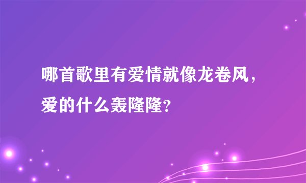 哪首歌里有爱情就像龙卷风,爱的什么轰隆隆?