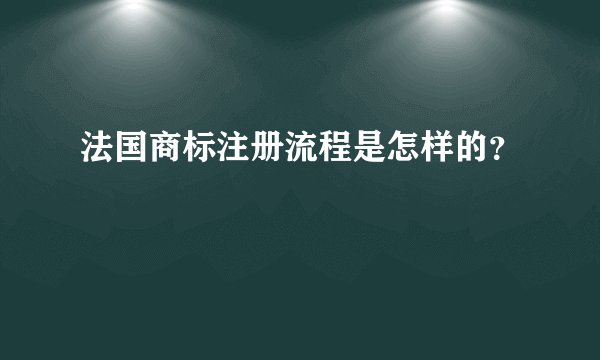 法国商标注册流程是怎样的？