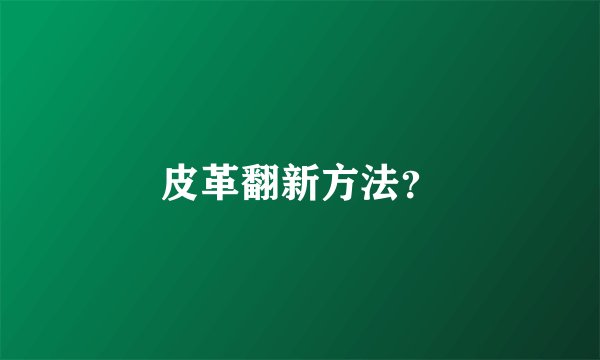皮革翻新方法？
