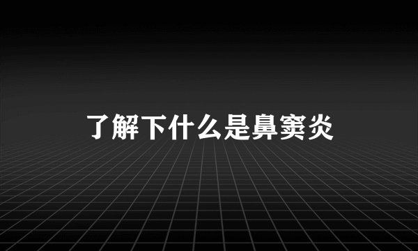 了解下什么是鼻窦炎