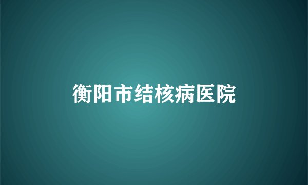 衡阳市结核病医院