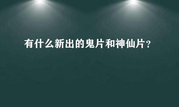 有什么新出的鬼片和神仙片？