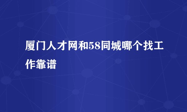 厦门人才网和58同城哪个找工作靠谱