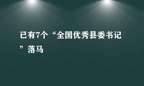 已有7个“全国优秀县委书记”落马