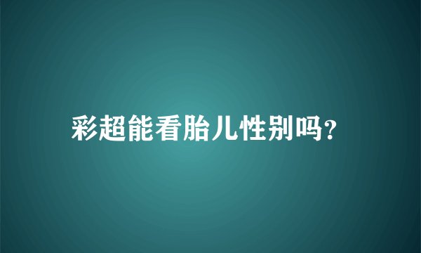 彩超能看胎儿性别吗？