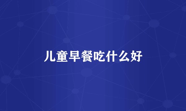 儿童早餐吃什么好
