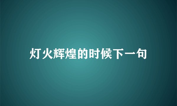 灯火辉煌的时候下一句
