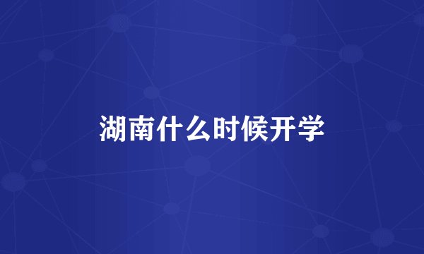 湖南什么时候开学
