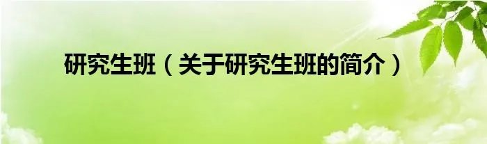 研究生班(关于研究生班的简介)