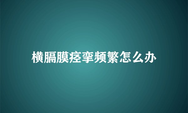 横膈膜痉挛频繁怎么办