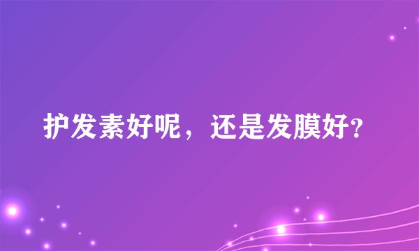 护发素好呢,还是发膜好?