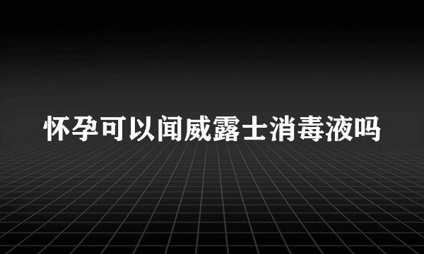 怀孕可以闻威露士消毒液吗