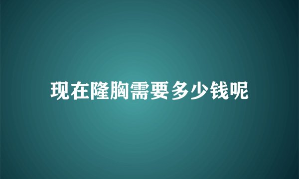 现在隆胸需要多少钱呢