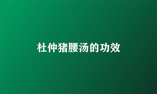 杜仲猪腰汤的功效