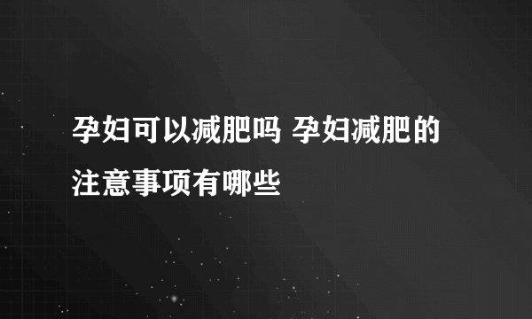 孕妇可以减肥吗 孕妇减肥的注意事项有哪些