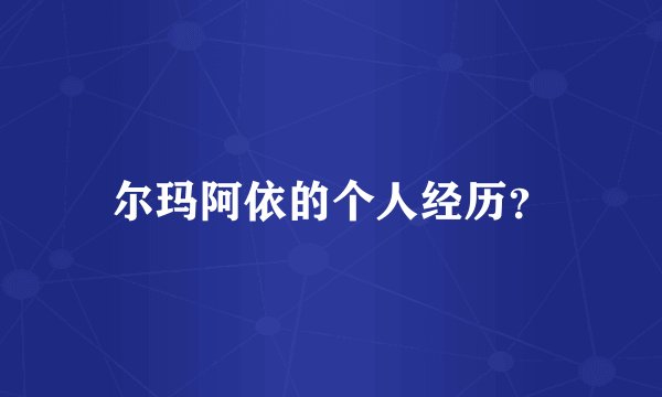 尔玛阿依的个人经历？