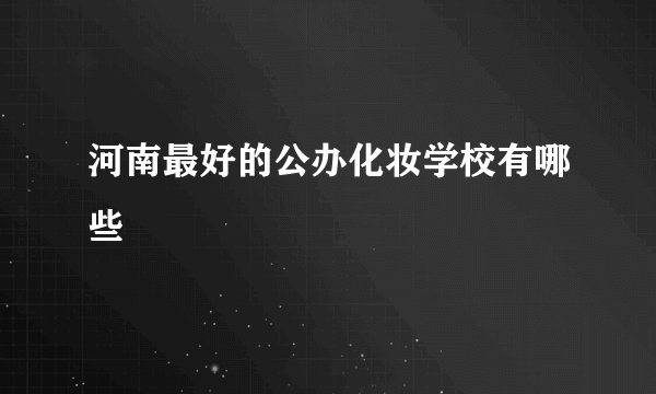 河南最好的公办化妆学校有哪些