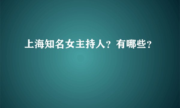 上海知名女主持人？有哪些？