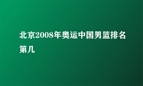 北京2008年奥运中国男篮排名第几