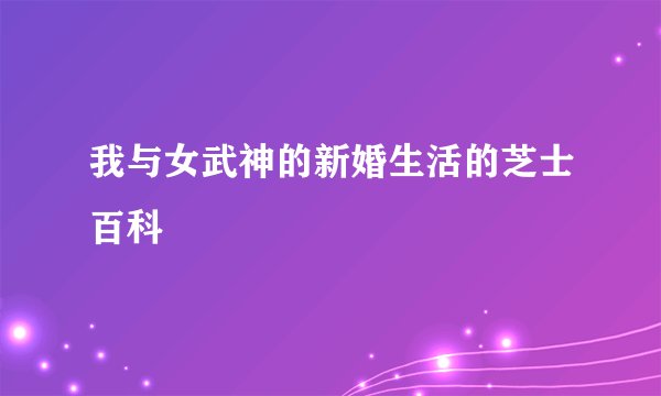 我与女武神的新婚生活的芝士百科