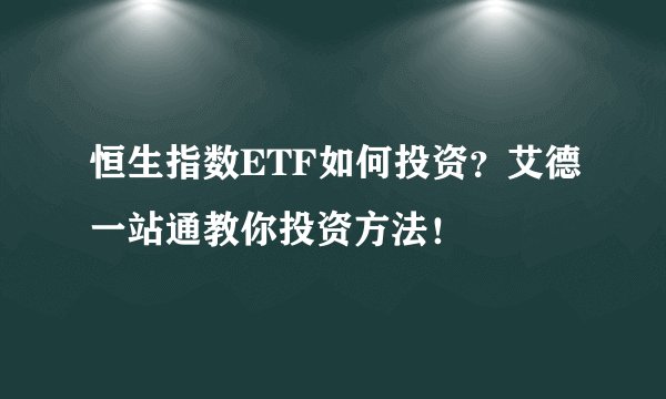 恒生指数ETF如何投资？艾德一站通教你投资方法！