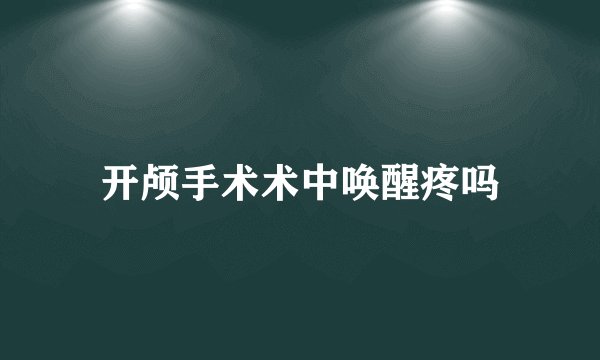 开颅手术术中唤醒疼吗