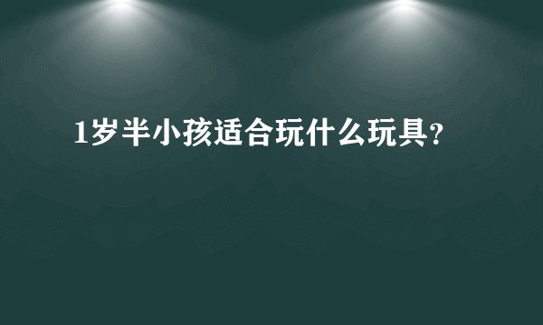 1岁半小孩适合玩什么玩具？