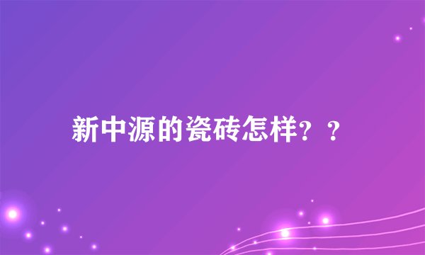 新中源的瓷砖怎样??
