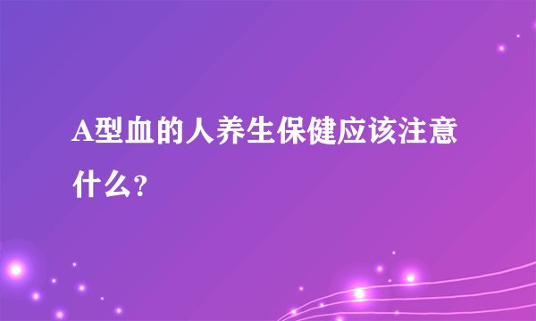 A型血的人养生保健应该注意什么？