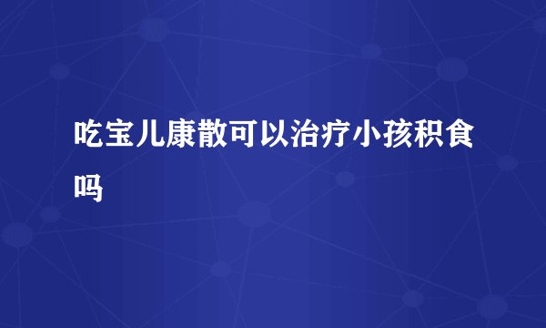 吃宝儿康散可以治疗小孩积食吗