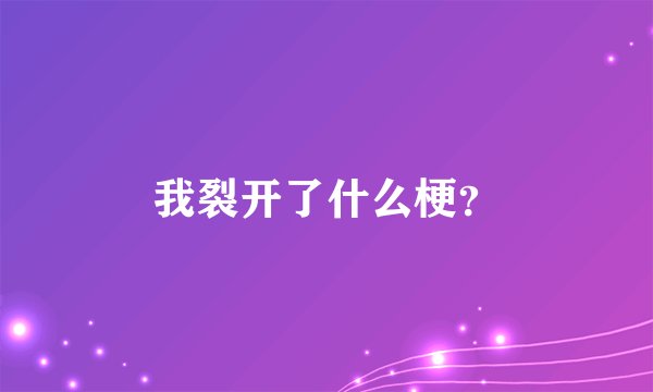 我裂开了什么梗？